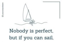 Ninguém é perfeito, mas se você pode velejar, você está bem perto.

